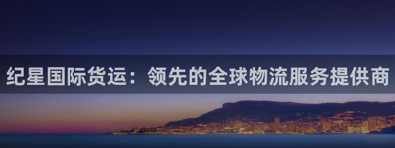 尊龙一人生就是博电子游戏：纪星国际货运：领先的全球物流服
