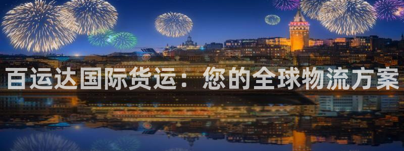 尊龙新版app：百运达国际货运：您的全球物流方案