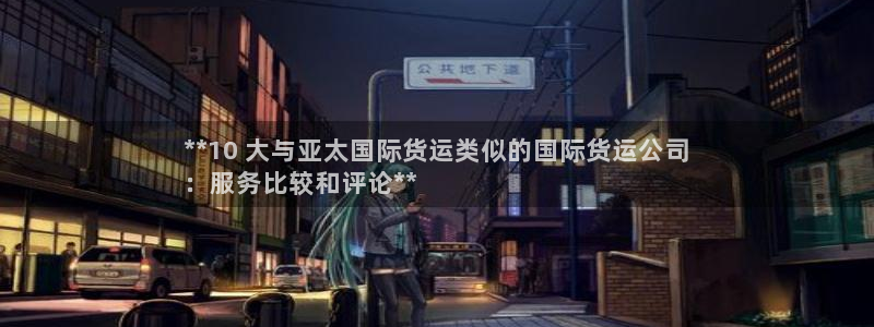 尊龙d88官网可靠送38元：**10 大与亚太国际货运类