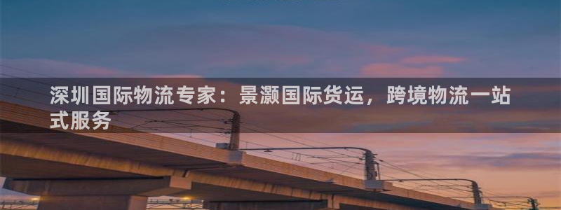 尊龙165：深圳国际物流专家：景灏国际货运，跨境物流一站
