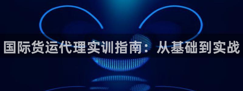 尊龙d88平台登录：国际货运代理实训指南：从基础到实战