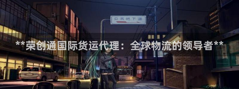 尊龙凯时处理未到账：**荣创通国际货运代理：全球物流的领
