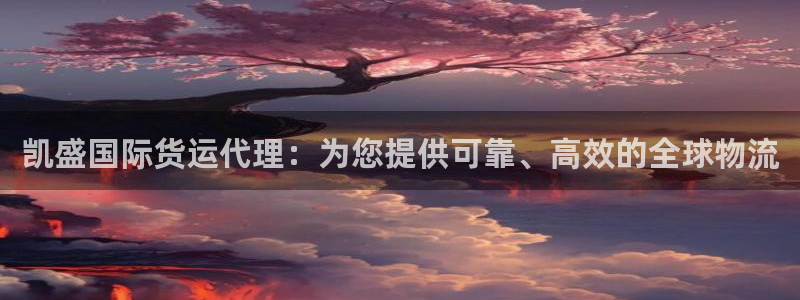 Z6尊龙凯时登录：凯盛国际货运代理：为您提供可靠、高效的