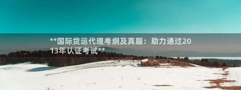 尊龙凯时ag旗舰厅官方网站：**国际货运代理考纲及真题：