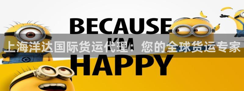 尊龙凯时老板是谁：上海洋达国际货运代理：您的全球货运专家