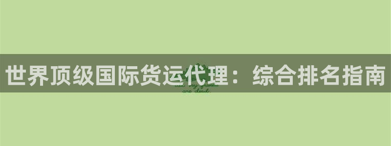 尊龙手机版下载：世界顶级国际货运代理：综合排名指南