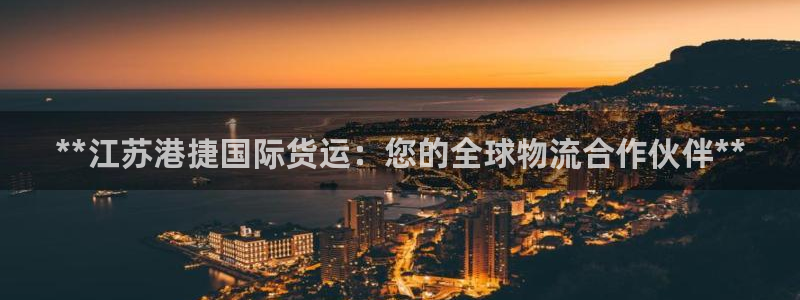 尊龙人生就是博旧版现：**江苏港捷国际货运：您的全球物流