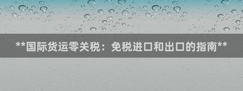 尊龙凯时人生就是博·(中国)：**国际货运零关税：免税进