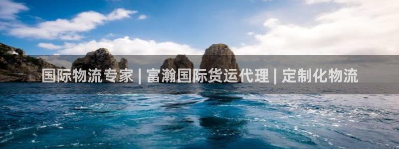 尊龙凯时充十万返现多少：国际物流专家 | 富瀚国际货运代