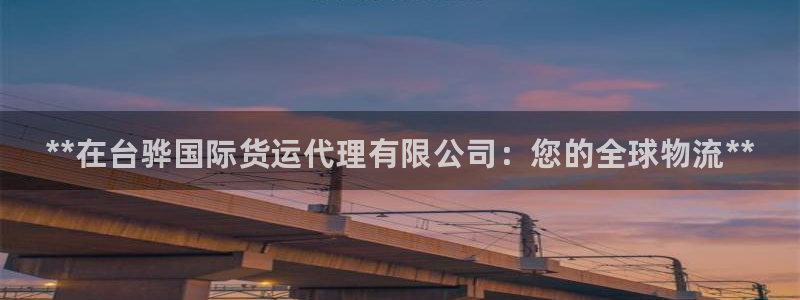 尊龙官网/首选kpm：**在台骅国际货运代理有限公司：您