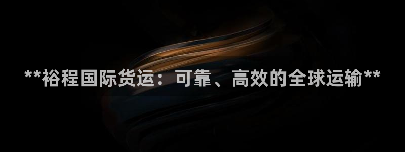 尊龙凯时app安装：**裕程国际货运：可靠、高效的全球运